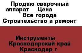 Продаю сварочный аппарат  › Цена ­ 2 500 - Все города Строительство и ремонт » Инструменты   . Краснодарский край,Краснодар г.